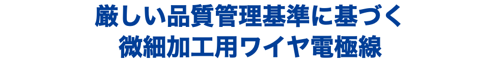 厳しい品質管理基準に基づく 微細加工用ワイヤ電極線